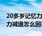 20多歲記憶力減退怎么回事兒（20多歲記憶力減退怎么回事）