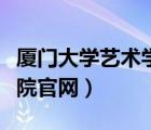廈門大學藝術(shù)學院官網(wǎng)招生（廈門大學藝術(shù)學院官網(wǎng)）