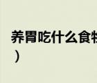 養(yǎng)胃吃什么食物最好（拉肚子可以吃什么食物）