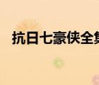 抗日七豪俠全集播放（抗日七豪俠1一30）