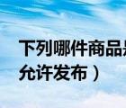 下列哪件商品是允許發(fā)布的?（以下哪類商品允許發(fā)布）