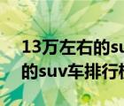 13萬(wàn)左右的suv車排行榜前十名（13萬(wàn)左右的suv車排行榜）