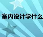 室內(nèi)設(shè)計(jì)學(xué)什么專業(yè)（建筑室內(nèi)設(shè)計(jì)學(xué)什么）