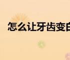 怎么讓牙齒變白學生黨（怎么讓牙齒變白）