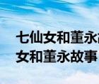 七仙女和董永故事 槐蔭樹在哪個地方（七仙女和董永故事）