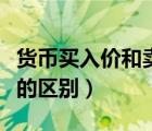 貨幣買入價和賣出價的區(qū)別（買入價和賣出價的區(qū)別）