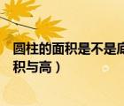 圓柱的面積是不是底面積乘高（圓柱的面積一定圓柱的底面積與高）