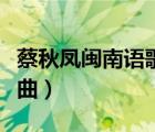 蔡秋鳳閩南語(yǔ)歌曲經(jīng)典老歌（蔡秋鳳閩南語(yǔ)歌曲）