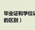 畢業(yè)證和學(xué)位證的區(qū)別是啥（畢業(yè)證和學(xué)位證的區(qū)別）