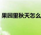 果園里秋天怎么畫好看（果園里秋天怎么畫）