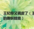 王妃你又調(diào)皮了（王妃你又賴皮  這個(gè)王妃不好惹  惹火狐王的御妖娃娃）