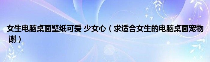 女生電腦桌面壁紙可愛 少女心（求適合女生的電腦桌面寵物 謝）
