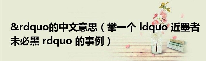 &rdquo的中文意思（舉一個 ldquo 近墨者未必黑 rdquo 的事例）