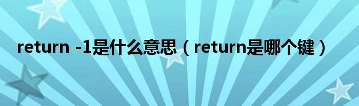 return -1是什么意思（return是哪個鍵）