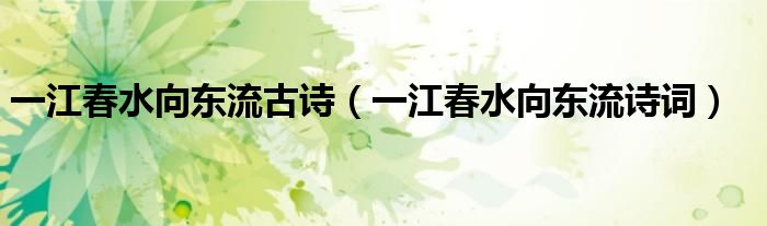 一江春水向東流古詩(shī)（一江春水向東流詩(shī)詞）