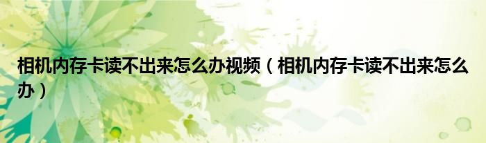 相機(jī)內(nèi)存卡讀不出來怎么辦視頻（相機(jī)內(nèi)存卡讀不出來怎么辦）