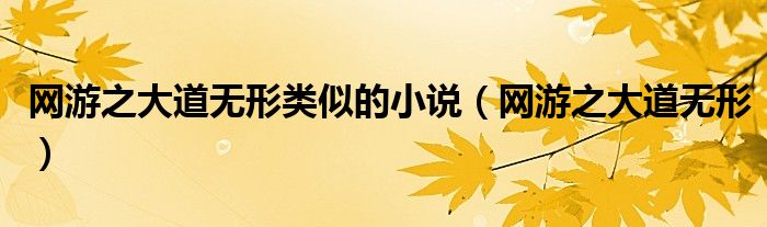網(wǎng)游之大道無形類似的小說（網(wǎng)游之大道無形）