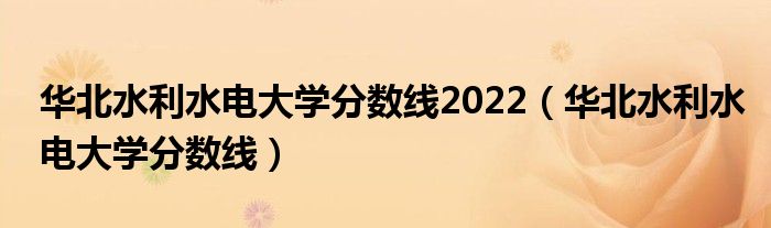 華北水利水電大學(xué)分?jǐn)?shù)線2022（華北水利水電大學(xué)分?jǐn)?shù)線）