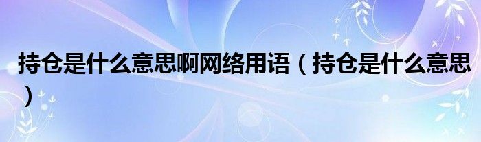 持倉是什么意思啊網(wǎng)絡用語（持倉是什么意思）