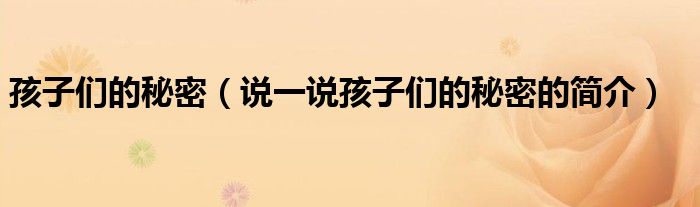 孩子們的秘密（說一說孩子們的秘密的簡介）
