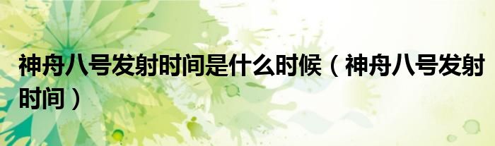 神舟八號發(fā)射時間是什么時候（神舟八號發(fā)射時間）