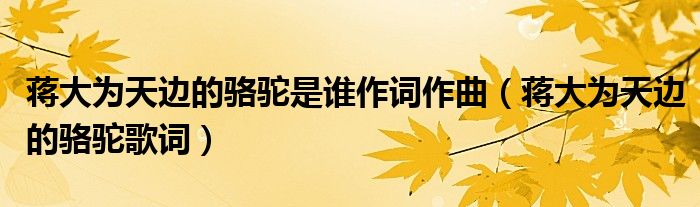 蔣大為天邊的駱駝是誰作詞作曲（蔣大為天邊的駱駝歌詞）