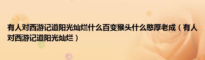 有人對西游記道陽光燦爛什么百變猴頭什么憨厚老成（有人對西游記道陽光燦爛）