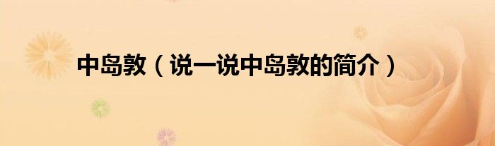 中島敦（說一說中島敦的簡介）