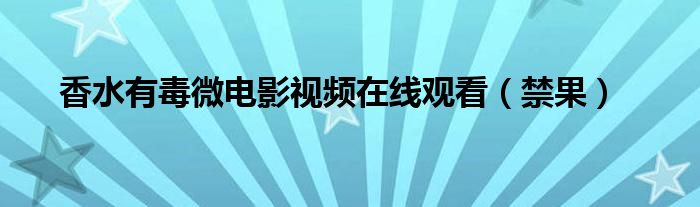 香水有毒微電影視頻在線(xiàn)觀看（禁果）