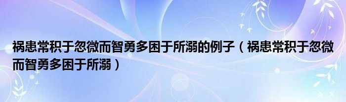 禍患常積于忽微而智勇多困于所溺的例子（禍患常積于忽微而智勇多困于所溺）