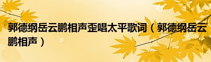 郭德綱岳云鵬相聲歪唱太平歌詞（郭德綱岳云鵬相聲）