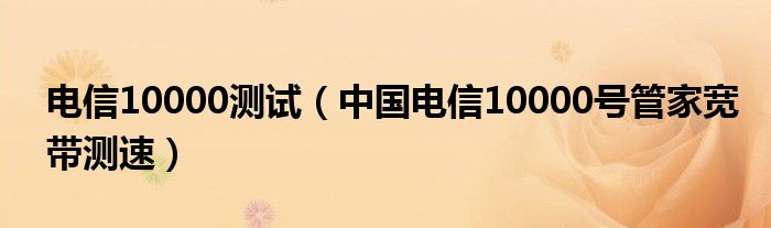 電信10000測(cè)試（中國(guó)電信10000號(hào)管家寬帶測(cè)速）