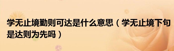 學無止境勤則可達是什么意思（學無止境下句是達則為先嗎）