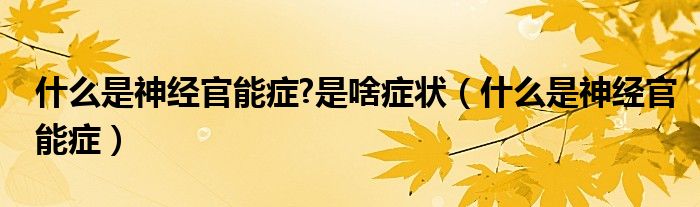 什么是神經(jīng)官能癥?是啥癥狀（什么是神經(jīng)官能癥）
