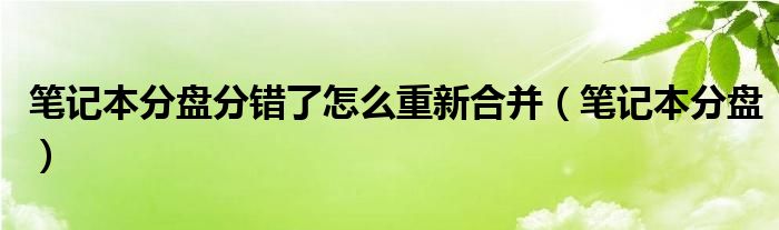 筆記本分盤分錯(cuò)了怎么重新合并（筆記本分盤）