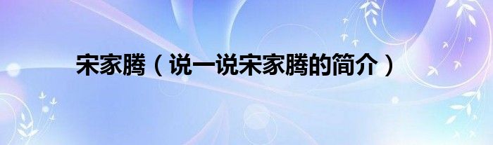 宋家騰（說一說宋家騰的簡介）