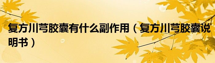 復(fù)方川芎膠囊有什么副作用（復(fù)方川芎膠囊說明書）