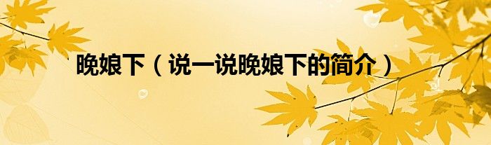 晚娘下（說一說晚娘下的簡介）