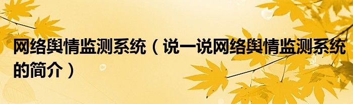 網絡輿情監(jiān)測系統（說一說網絡輿情監(jiān)測系統的簡介）