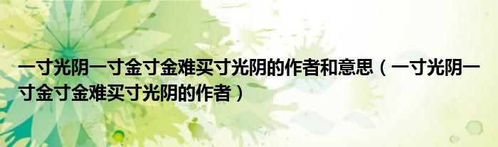 一寸光陰一寸金寸金難買寸光陰的作者和意思（一寸光陰一寸金寸金難買寸光陰的作者）