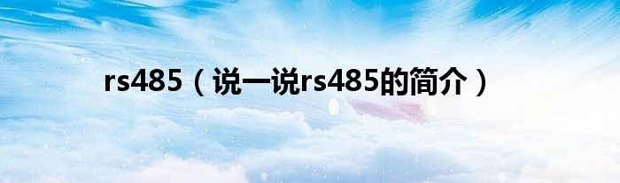 rs485（說(shuō)一說(shuō)rs485的簡(jiǎn)介）