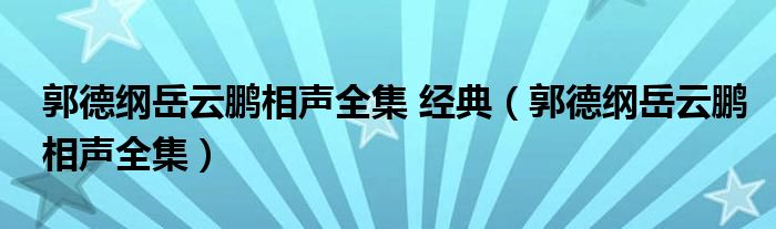 郭德綱岳云鵬相聲全集 經(jīng)典（郭德綱岳云鵬相聲全集）