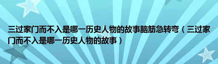 三過(guò)家門而不入是哪一歷史人物的故事腦筋急轉(zhuǎn)彎（三過(guò)家門而不入是哪一歷史人物的故事）