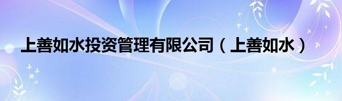 上善如水投資管理有限公司（上善如水）