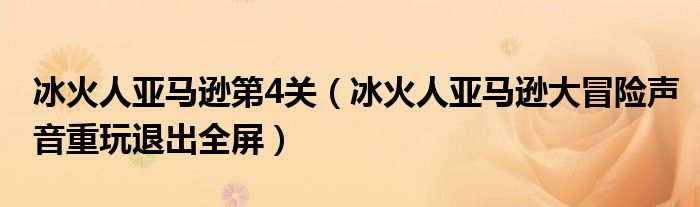 冰火人亞馬遜第4關(guān)（冰火人亞馬遜大冒險(xiǎn)聲音重玩退出全屏）