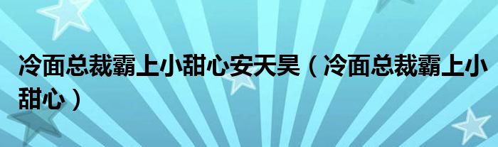 冷面總裁霸上小甜心安天昊（冷面總裁霸上小甜心）