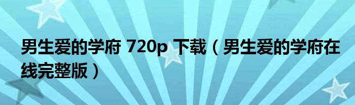 男生愛的學(xué)府 720p 下載（男生愛的學(xué)府在線完整版）