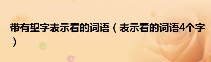 帶有望字表示看的詞語（表示看的詞語4個字）