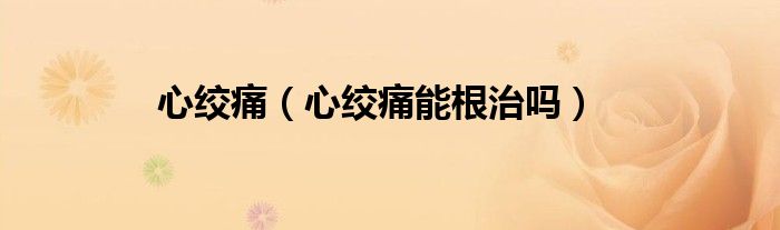 心絞痛（心絞痛能根治嗎）