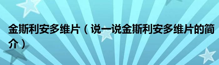 金斯利安多維片（說一說金斯利安多維片的簡介）